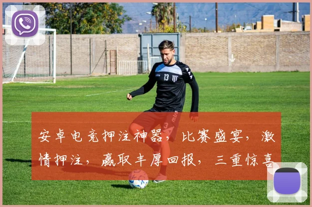 安卓电竞押注神器，比赛盛宴，激情押注，赢取丰厚回报，三重惊喜，不容错过