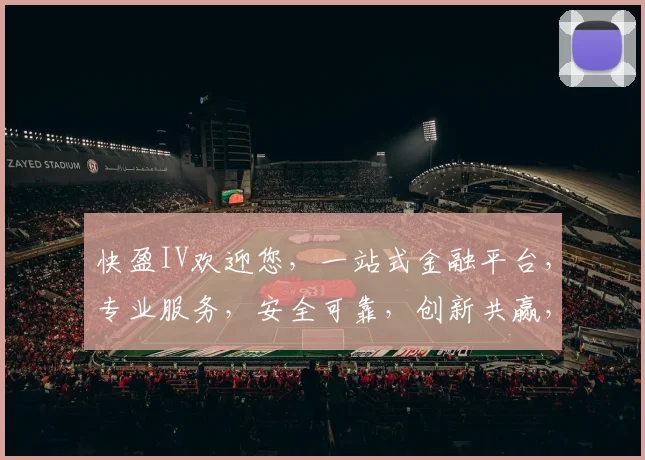 快盈IV欢迎您，一站式金融平台，专业服务，安全可靠，创新共赢，体验非凡，尽在快盈IV