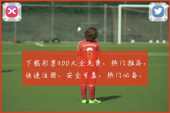 下载彩票app大全免费，热门推荐，快速注册，安全可靠，热门必备，轻松中大奖