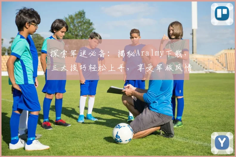 探索军迷必备：揭秘Aralmy下载，三大技巧轻松上手，享受军旅风情