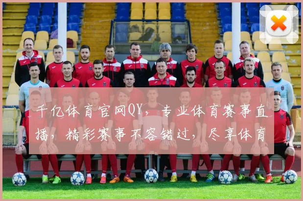 千亿体育官网QY，专业体育赛事直播，精彩赛事不容错过，尽享体育盛宴