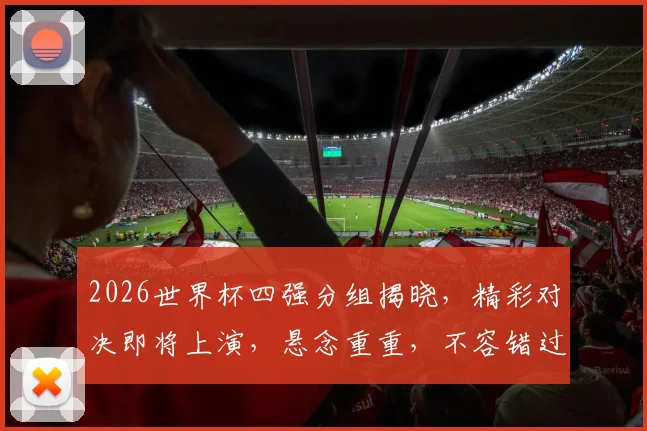 2026世界杯四强分组揭晓，精彩对决即将上演，悬念重重，不容错过，一触即发