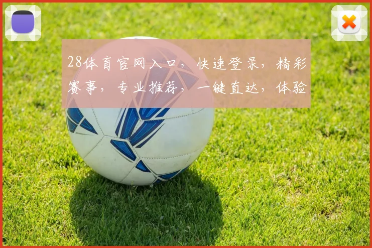 28体育官网入口，快速登录，精彩赛事，专业推荐，一键直达，体验非凡