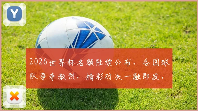 2026世界杯名额陆续公布，各国球队争夺激烈，精彩对决一触即发，您不容错过