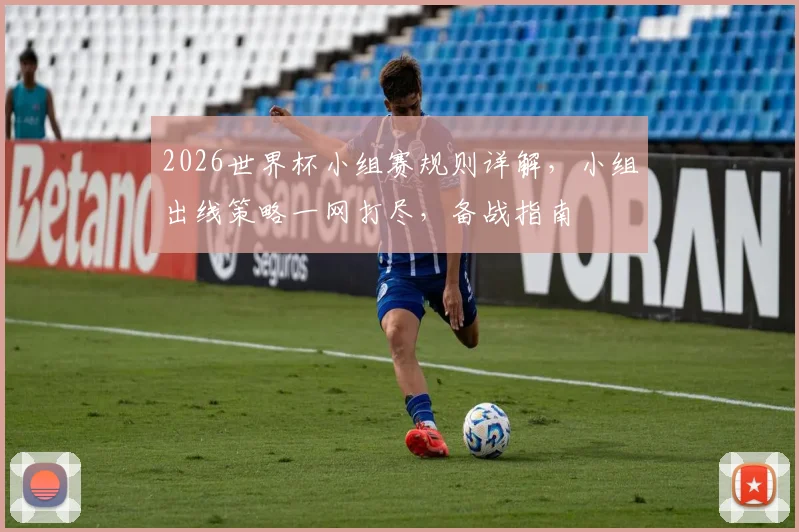 2026世界杯小组赛规则详解，小组出线策略一网打尽，备战指南